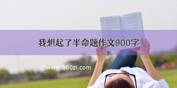 我想起了半命题作文900字