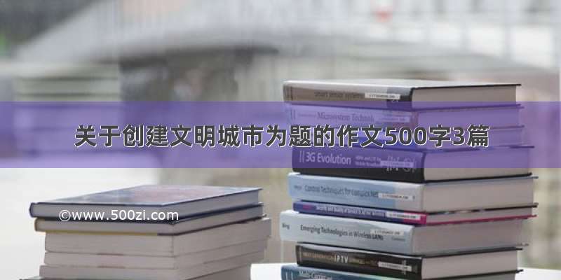 关于创建文明城市为题的作文500字3篇