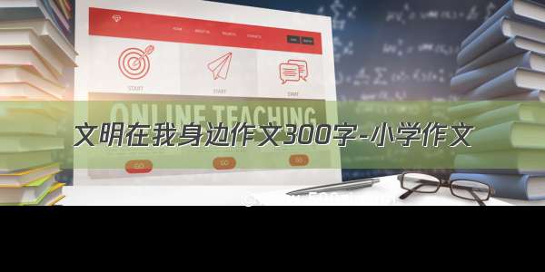 文明在我身边作文300字-小学作文