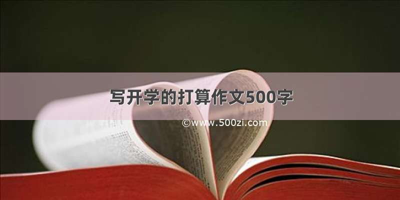 写开学的打算作文500字