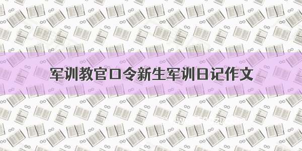 军训教官口令新生军训日记作文