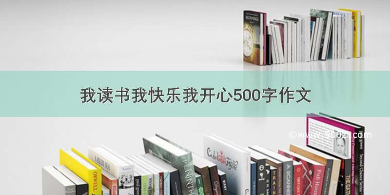 我读书我快乐我开心500字作文