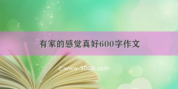 有家的感觉真好600字作文