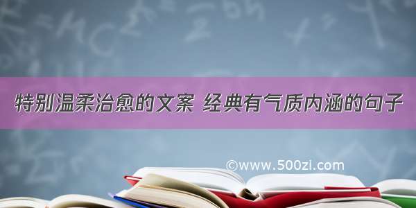 特别温柔治愈的文案 经典有气质内涵的句子