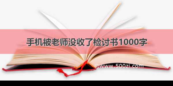 手机被老师没收了检讨书1000字