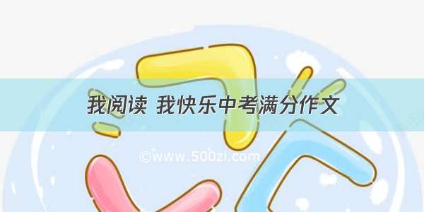 我阅读 我快乐中考满分作文