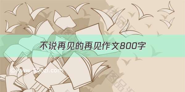 不说再见的再见作文800字