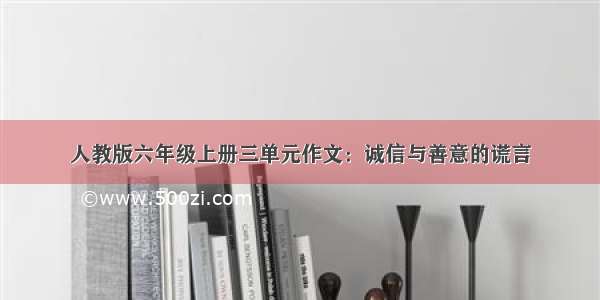 人教版六年级上册三单元作文：诚信与善意的谎言