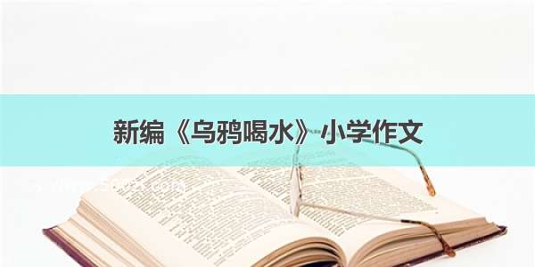 新编《乌鸦喝水》小学作文