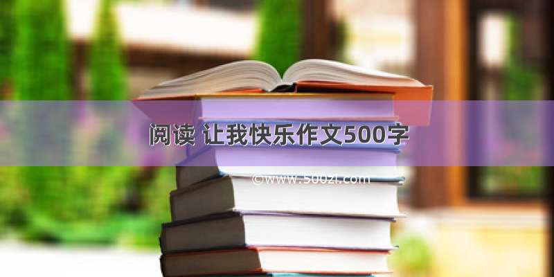 阅读 让我快乐作文500字