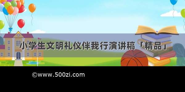 小学生文明礼仪伴我行演讲稿「精品」