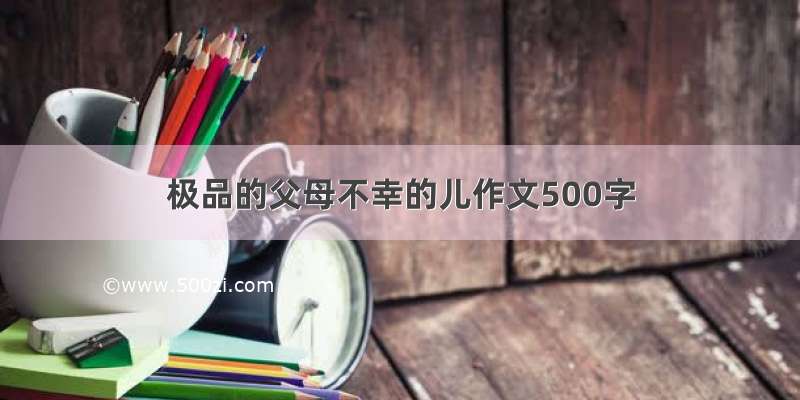 极品的父母不幸的儿作文500字