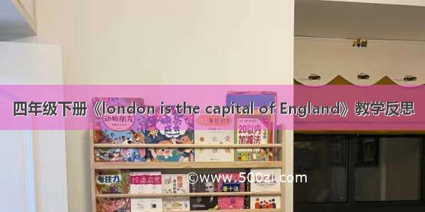 四年级下册《london is the capital of England》教学反思