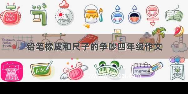 铅笔橡皮和尺子的争吵四年级作文