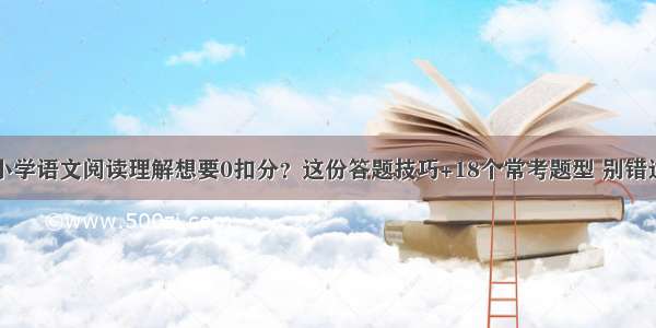 小学语文阅读理解想要0扣分？这份答题技巧+18个常考题型 别错过