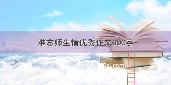 难忘师生情优秀作文600字