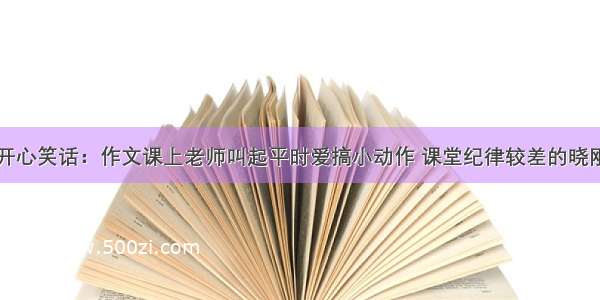 开心笑话：作文课上老师叫起平时爱搞小动作 课堂纪律较差的晓刚