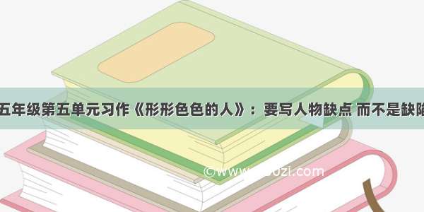 五年级第五单元习作《形形色色的人》：要写人物缺点 而不是缺陷