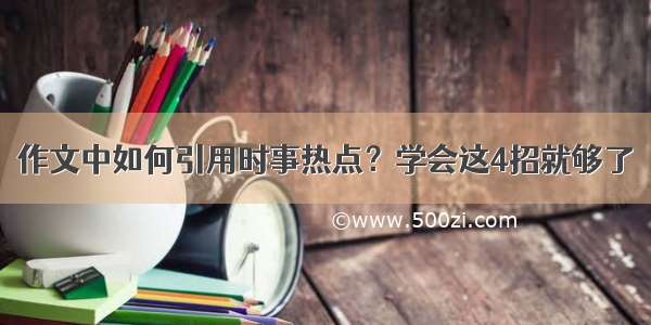 作文中如何引用时事热点？学会这4招就够了