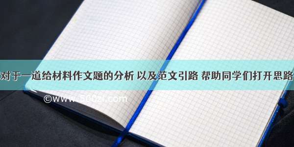 对于一道给材料作文题的分析 以及范文引路 帮助同学们打开思路