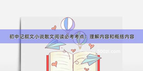 初中记叙文小说散文阅读必考考点：理解内容和概括内容