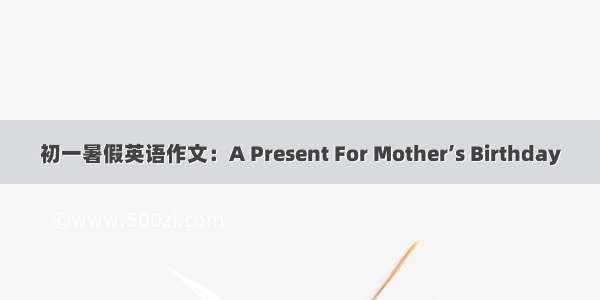 初一暑假英语作文：A Present For Mother’s Birthday