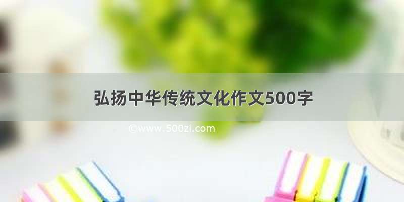 弘扬中华传统文化作文500字