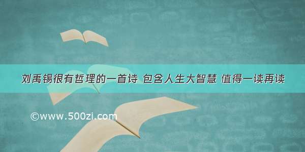 刘禹锡很有哲理的一首诗 包含人生大智慧 值得一读再读