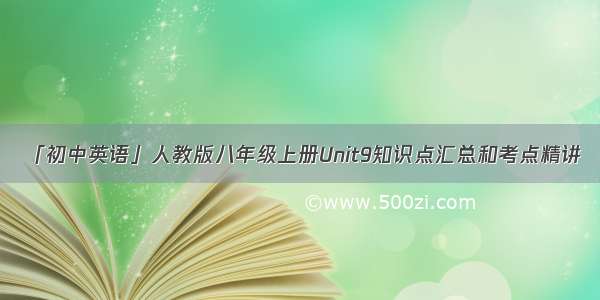 「初中英语」人教版八年级上册Unit9知识点汇总和考点精讲