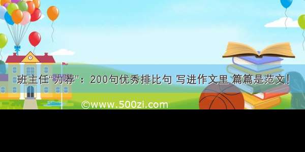 班主任“力荐”：200句优秀排比句 写进作文里 篇篇是范文！