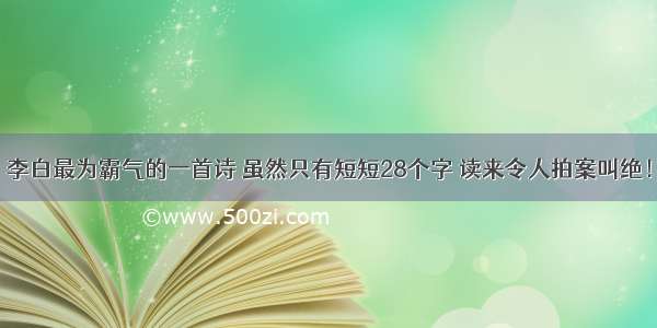 李白最为霸气的一首诗 虽然只有短短28个字 读来令人拍案叫绝！