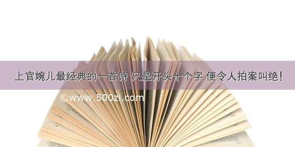 上官婉儿最经典的一首诗 只是开头十个字 便令人拍案叫绝！