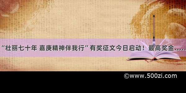 “壮丽七十年 嘉庚精神伴我行”有奖征文今日启动！最高奖金……