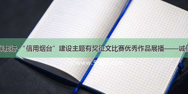 诚信伴我行·“信用烟台”建设主题有奖征文比赛优秀作品展播——诚信是金