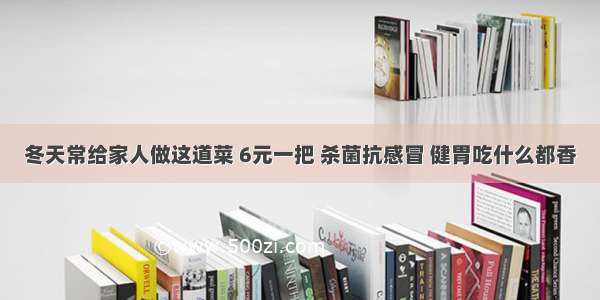 冬天常给家人做这道菜 6元一把 杀菌抗感冒 健胃吃什么都香