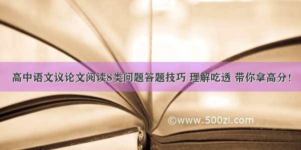 高中语文议论文阅读8类问题答题技巧 理解吃透 带你拿高分！