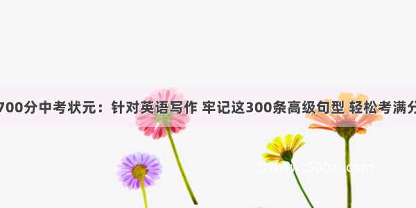 700分中考状元：针对英语写作 牢记这300条高级句型 轻松考满分