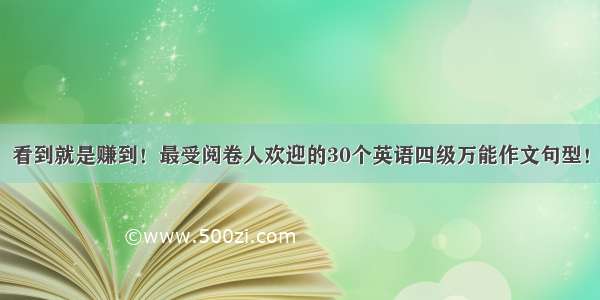 看到就是赚到！最受阅卷人欢迎的30个英语四级万能作文句型！