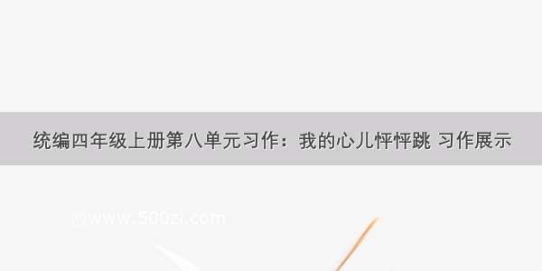 统编四年级上册第八单元习作：我的心儿怦怦跳 习作展示