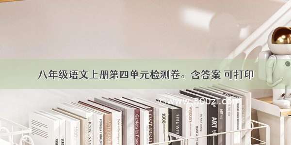 八年级语文上册第四单元检测卷。含答案 可打印