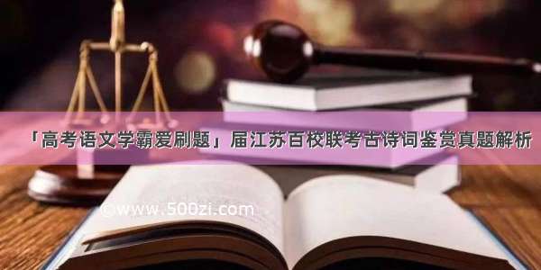 「高考语文学霸爱刷题」届江苏百校联考古诗词鉴赏真题解析