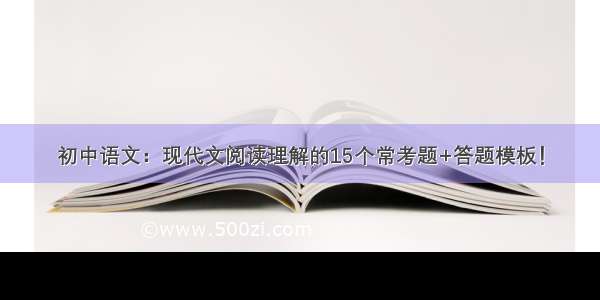 初中语文：现代文阅读理解的15个常考题+答题模板！