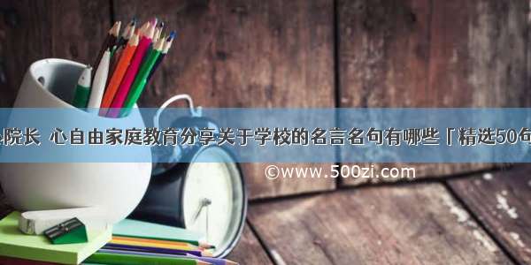 心院长｜心自由家庭教育分享关于学校的名言名句有哪些「精选50句」