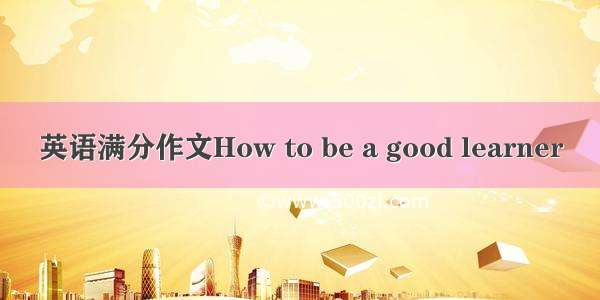 英语满分作文How to be a good learner