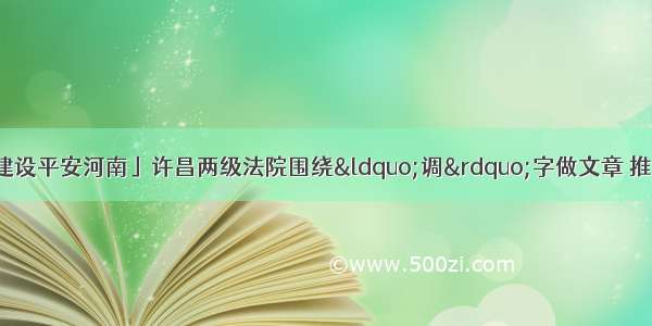 「贯彻全会精神 建设平安河南」许昌两级法院围绕“调”字做文章 推进道交纠纷一体化