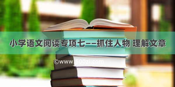 小学语文阅读专项七——抓住人物 理解文章