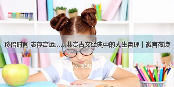 珍惜时间 志存高远……共赏古文经典中的人生哲理｜微言夜读