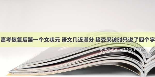 高考恢复后第一个女状元 语文几近满分 接受采访时只说了四个字