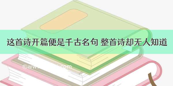 这首诗开篇便是千古名句 整首诗却无人知道