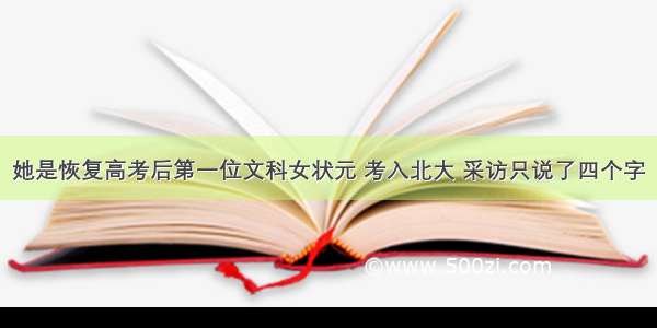 她是恢复高考后第一位文科女状元 考入北大 采访只说了四个字